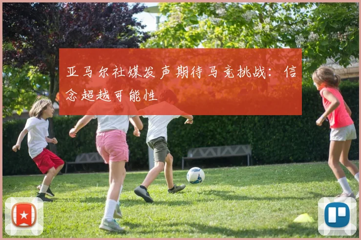 亚马尔社媒发声期待马竞挑战：信念超越可能性