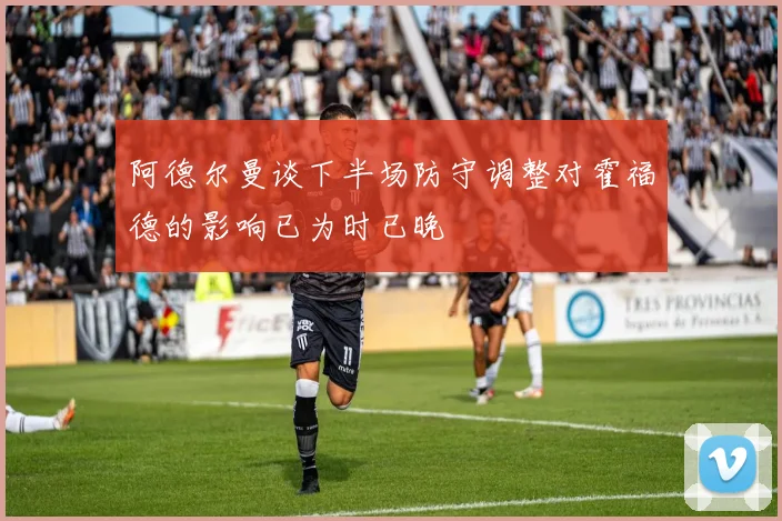 阿德尔曼谈下半场防守调整对霍福德的影响已为时已晚