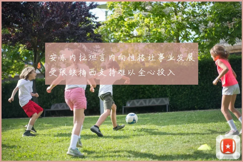 安东内拉坦言内向性格让事业发展受限缺梅西支持难以全心投入