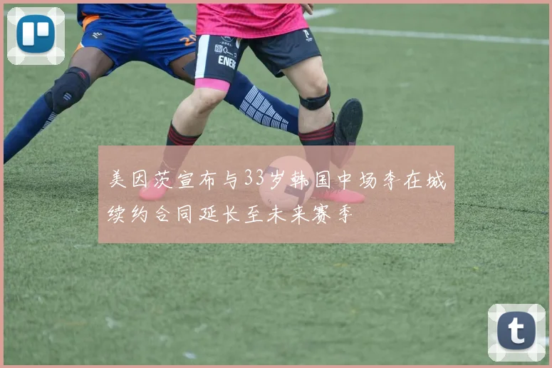 美因茨宣布与33岁韩国中场李在城续约合同延长至未来赛季